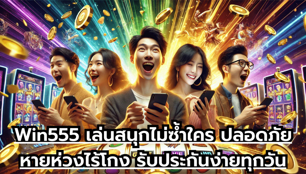 Win555 เล่นสนุกไม่ซ้ำใคร ปลอดภัยหายห่วงไร้โกง รับประกันง่ายทุกวัน